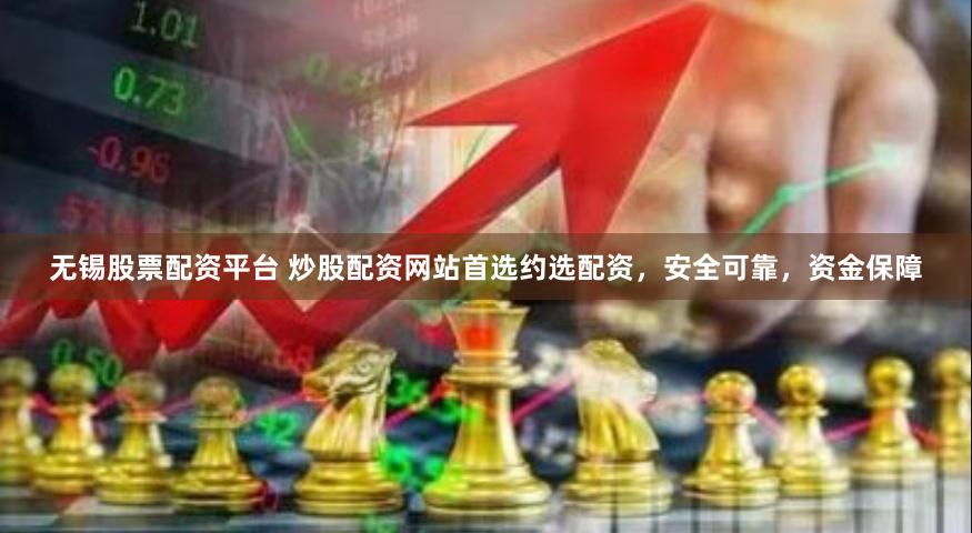 无锡股票配资平台 炒股配资网站首选约选配资，安全可靠，资金保障