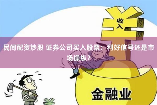 民间配资炒股 证券公司买入股票：利好信号还是市场操纵？