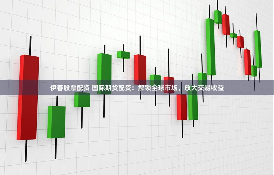 伊春股票配资 国际期货配资：解锁全球市场，放大交易收益
