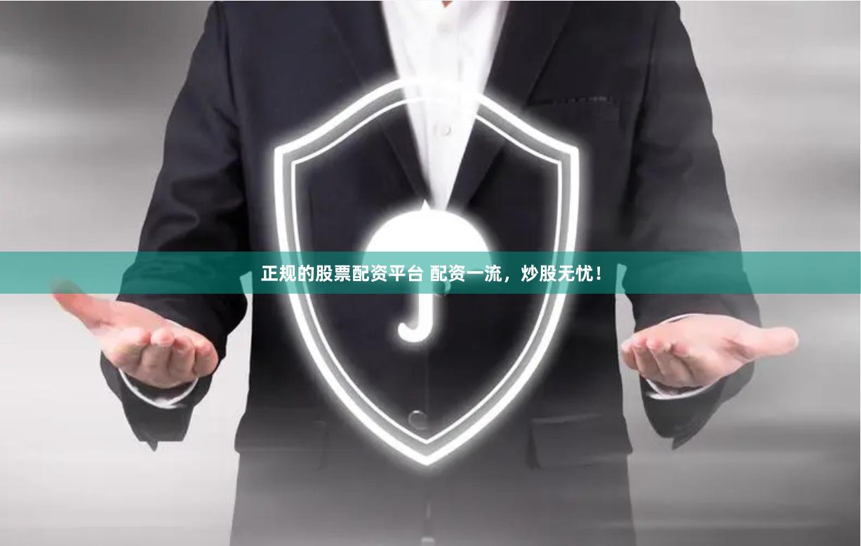 正规的股票配资平台 配资一流，炒股无忧！