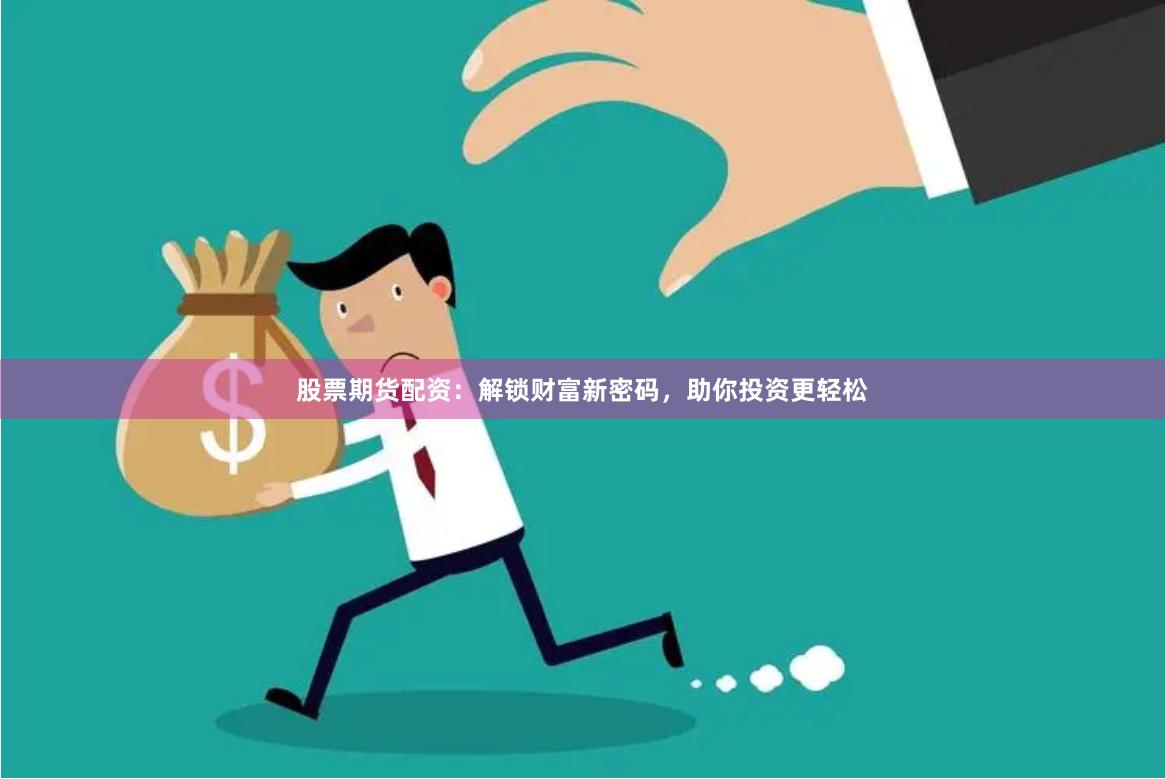 股票期货配资：解锁财富新密码，助你投资更轻松