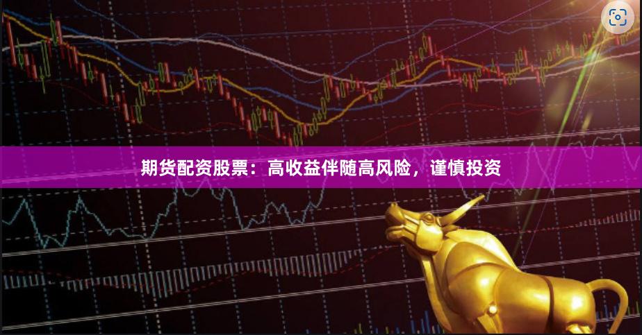 期货配资股票：高收益伴随高风险，谨慎投资