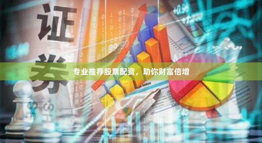 专业推荐股票配资，助你财富倍增