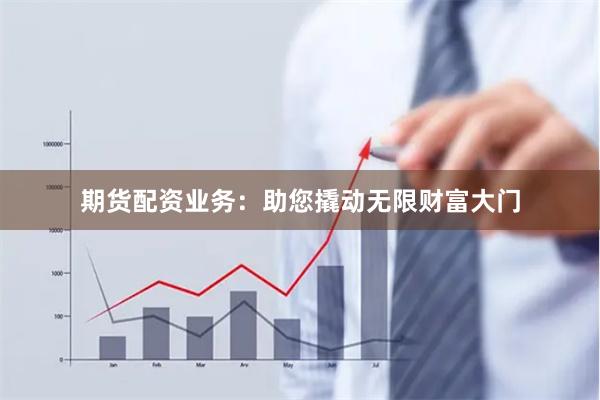 期货配资业务：助您撬动无限财富大门