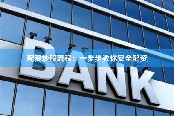 配资炒股流程：一步步教你安全配资