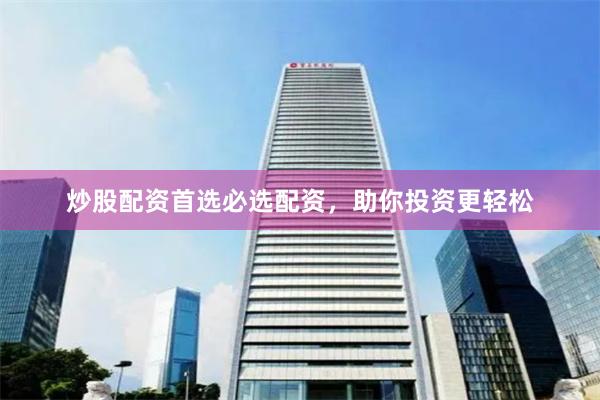 炒股配资首选必选配资，助你投资更轻松