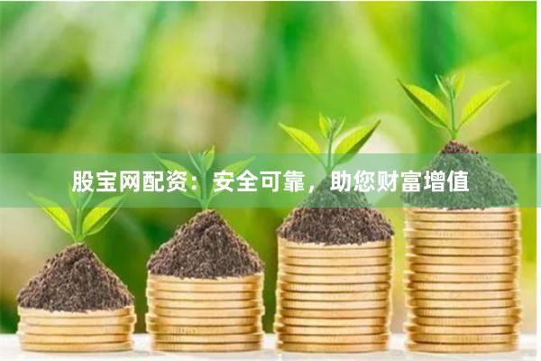 股宝网配资：安全可靠，助您财富增值
