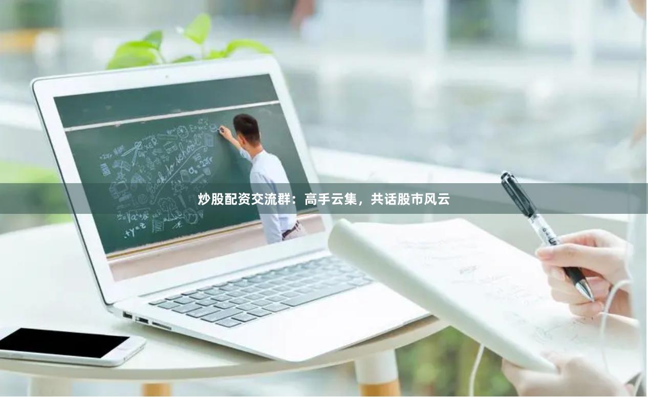炒股配资交流群：高手云集，共话股市风云