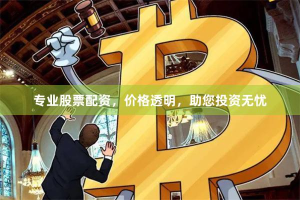 专业股票配资，价格透明，助您投资无忧