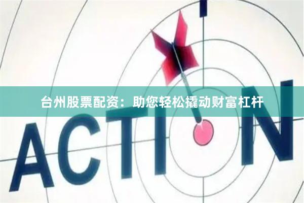 台州股票配资：助您轻松撬动财富杠杆