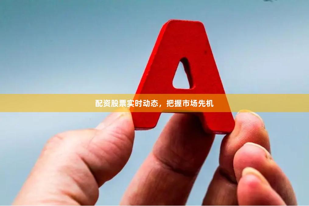 配资股票实时动态，把握市场先机