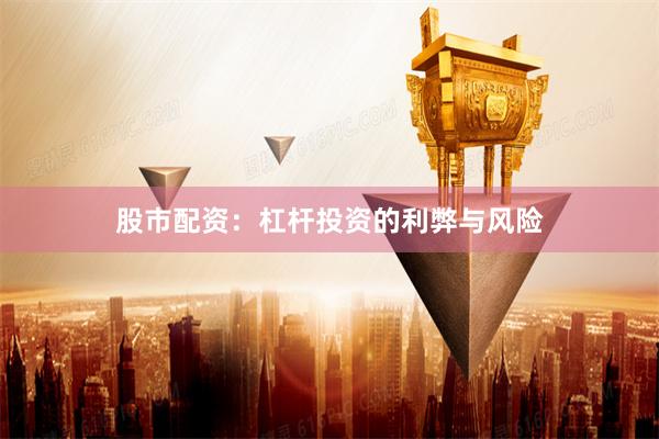 股市配资：杠杆投资的利弊与风险