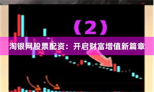 淘银网股票配资：开启财富增值新篇章