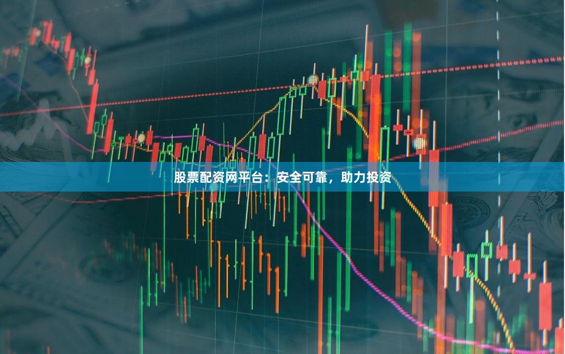 股票配资网平台：安全可靠，助力投资
