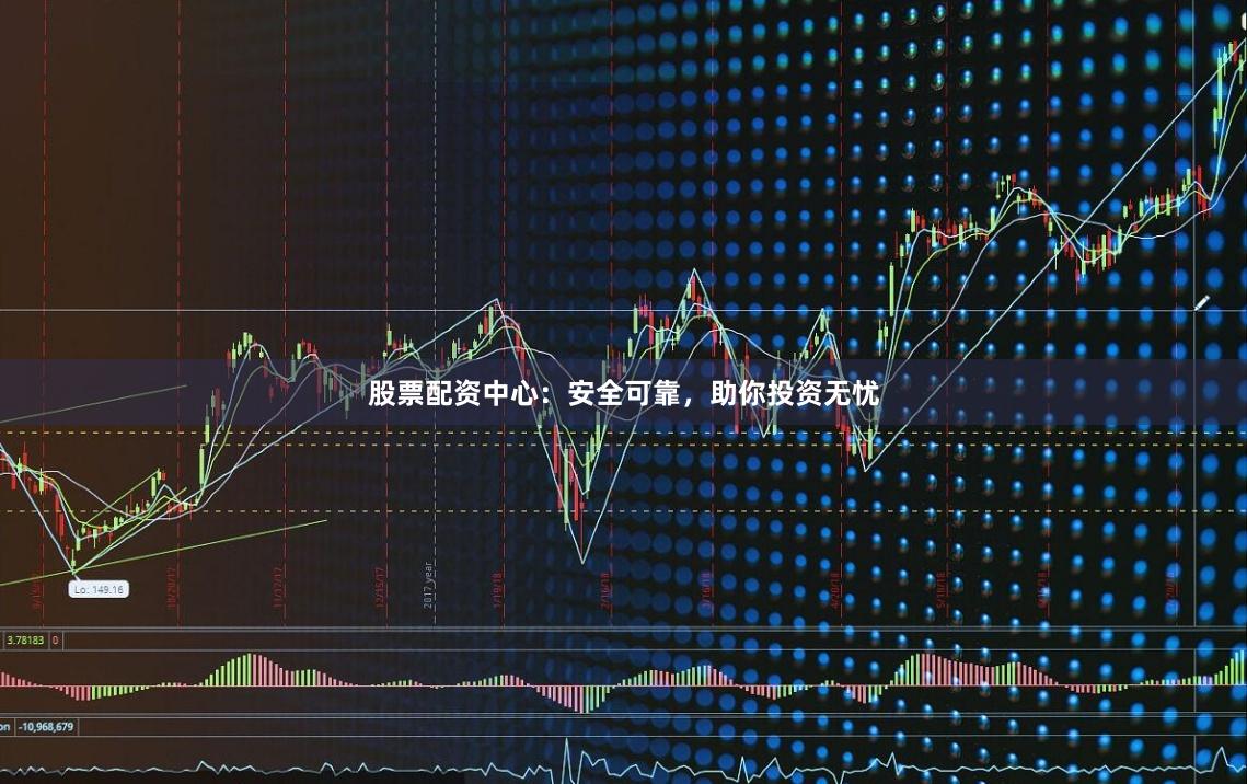 股票配资中心：安全可靠，助你投资无忧
