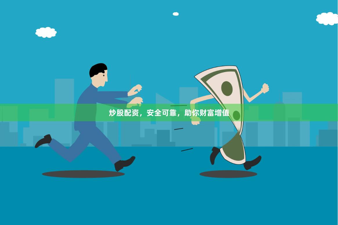 炒股配资，安全可靠，助你财富增值