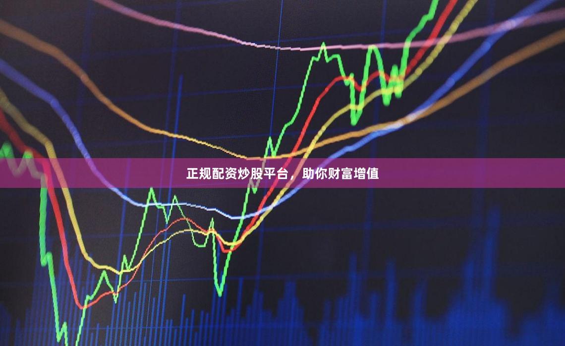正规配资炒股平台，助你财富增值