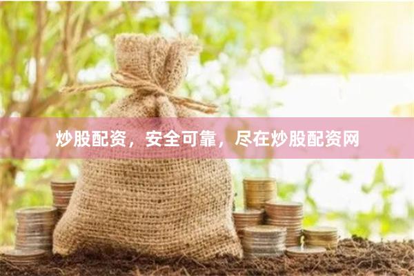 炒股配资，安全可靠，尽在炒股配资网