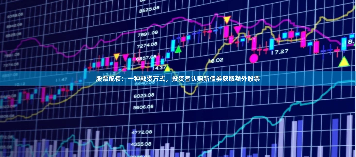 股票配债：一种融资方式，投资者认购新债券获取额外股票