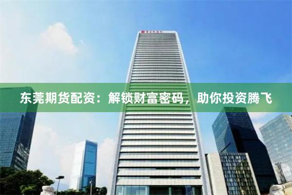东莞期货配资：解锁财富密码，助你投资腾飞