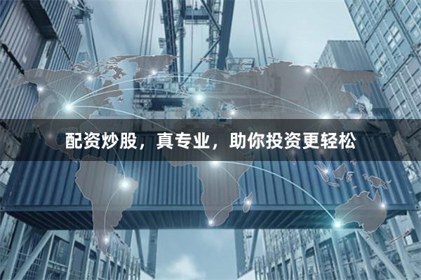 配资炒股，真专业，助你投资更轻松