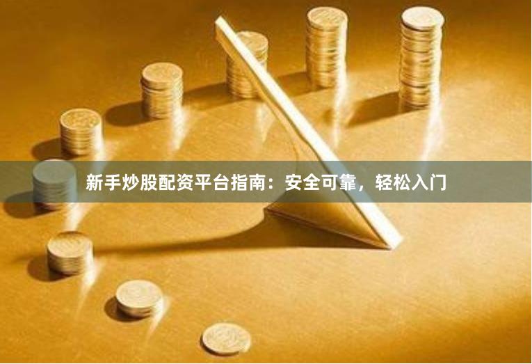 新手炒股配资平台指南：安全可靠，轻松入门