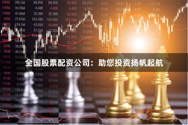 全国股票配资公司：助您投资扬帆起航