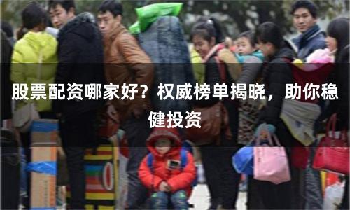 股票配资哪家好？权威榜单揭晓，助你稳健投资