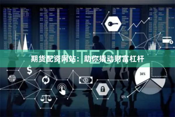 期货配资网站：助你撬动财富杠杆