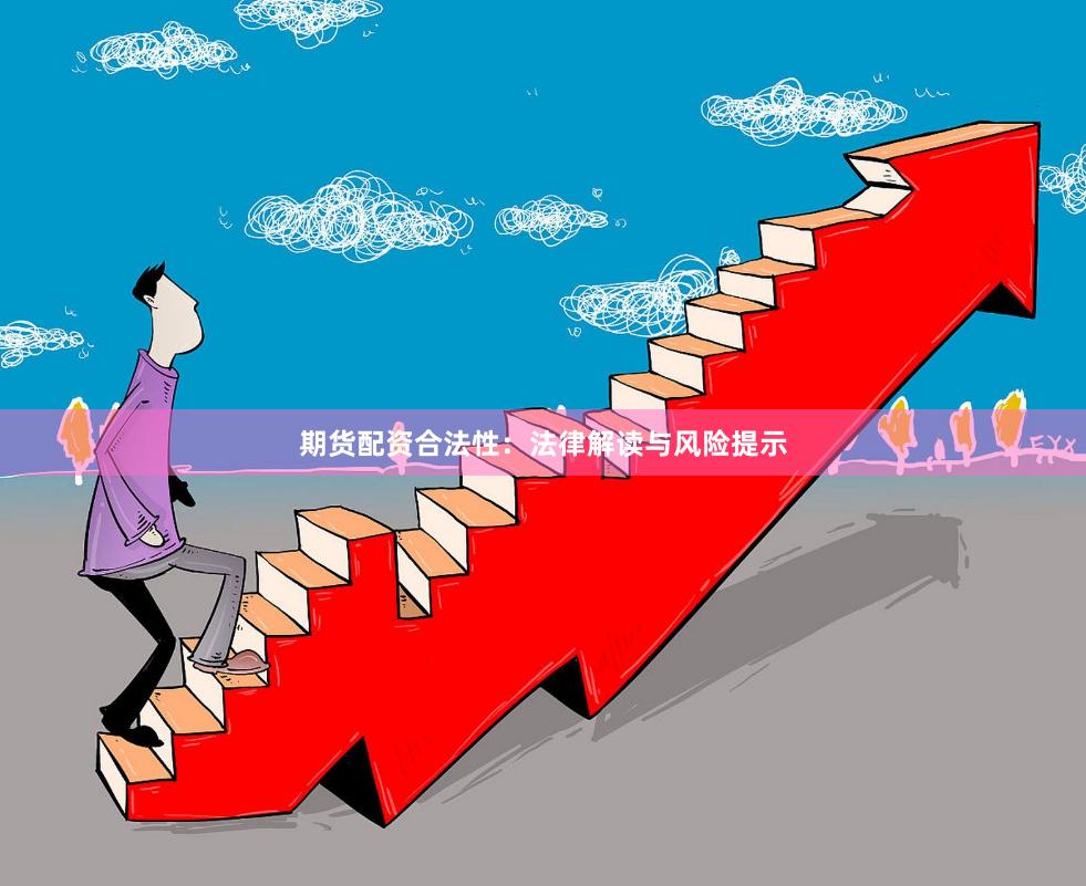 期货配资合法性：法律解读与风险提示