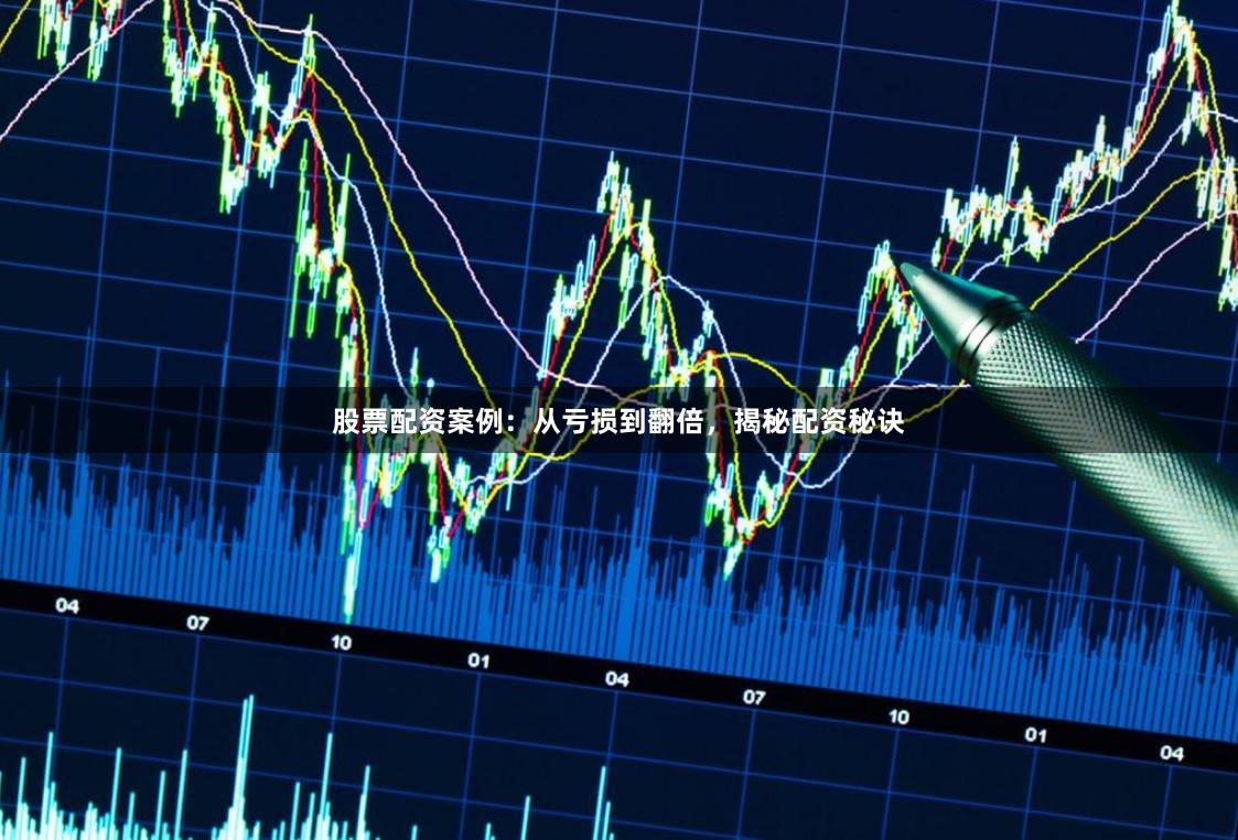 股票配资案例：从亏损到翻倍，揭秘配资秘诀