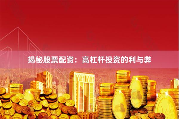 揭秘股票配资：高杠杆投资的利与弊
