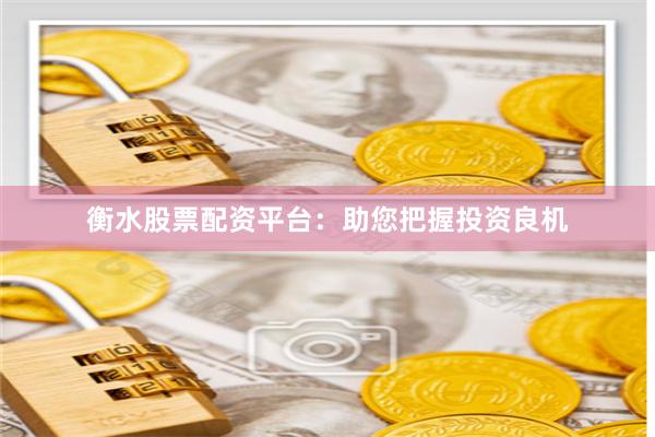 衡水股票配资平台：助您把握投资良机