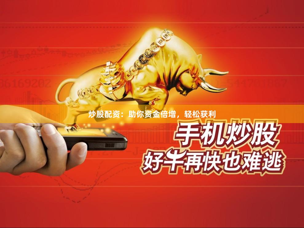 炒股配资：助你资金倍增，轻松获利