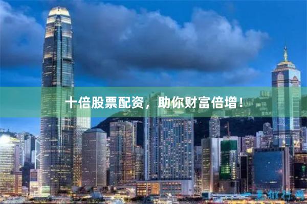 十倍股票配资，助你财富倍增！
