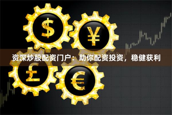 资深炒股配资门户:助你配资投资,稳健获利