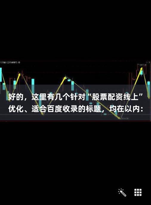 好的，这里有几个针对“股票配资线上”优化、适合百度收录的标题，均在以内：