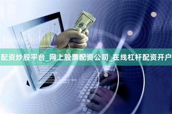 配资炒股平台_网上股票配资公司_在线杠杆配资开户