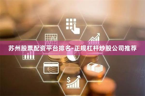 苏州股票配资平台排名-正规杠杆炒股公司推荐