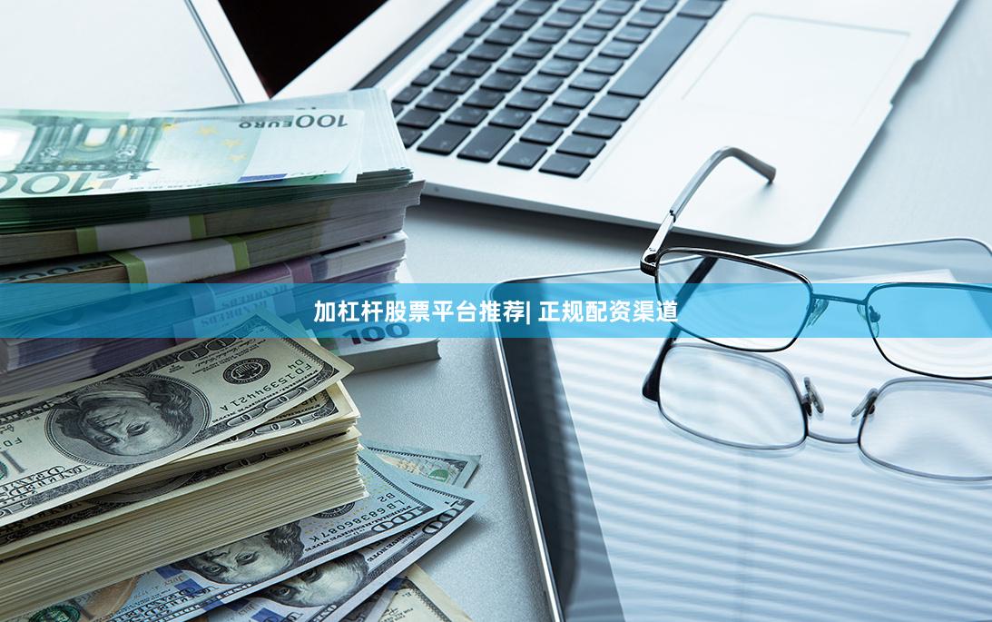 加杠杆股票平台推荐| 正规配资渠道