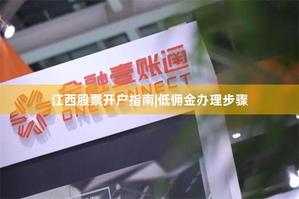 江西股票开户指南|低佣金办理步骤