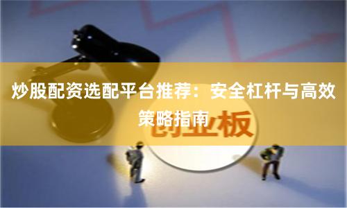 炒股配资选配平台推荐：安全杠杆与高效策略指南