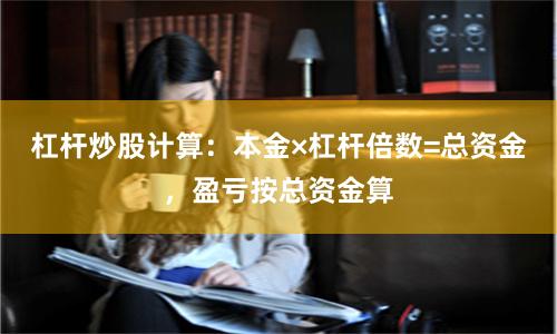 杠杆炒股计算：本金×杠杆倍数=总资金，盈亏按总资金算