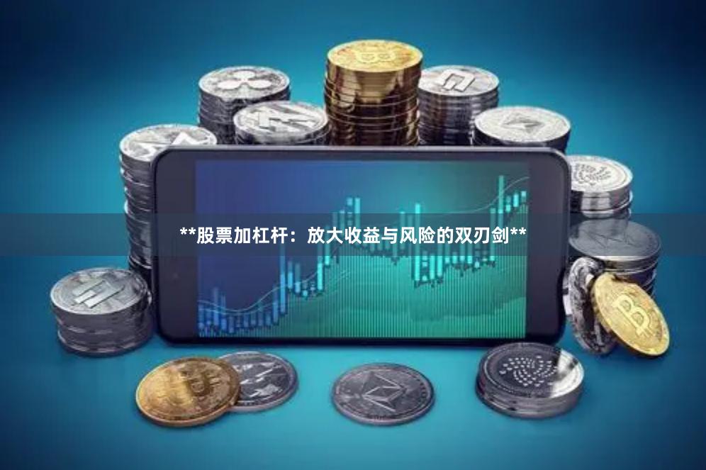**股票加杠杆：放大收益与风险的双刃剑**