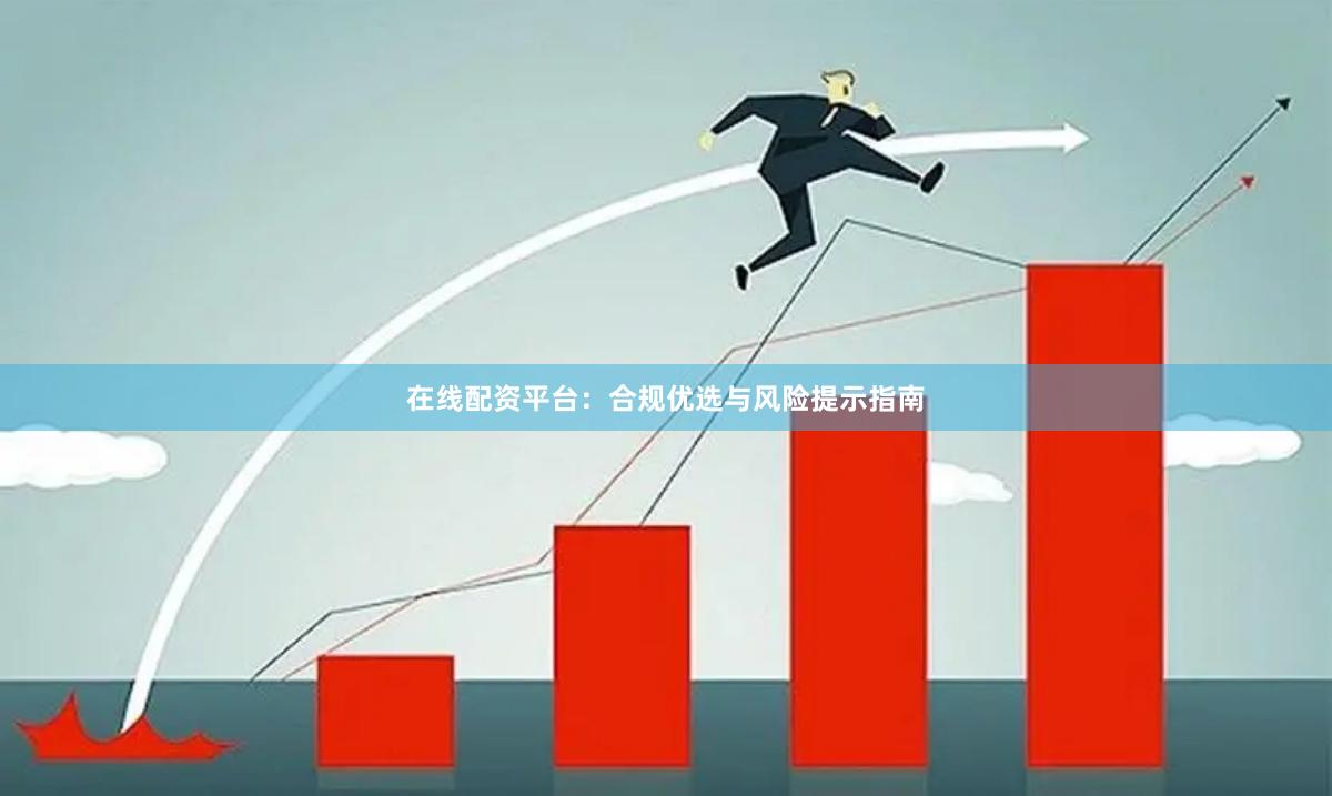 在线配资平台：合规优选与风险提示指南