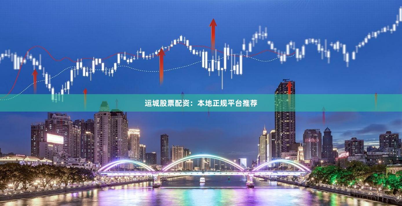 运城股票配资：本地正规平台推荐