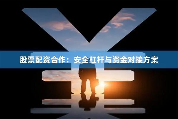 股票配资合作：安全杠杆与资金对接方案
