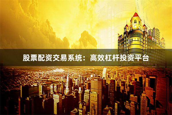股票配资交易系统:高效杠杆投资平台