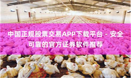 中国正规股票交易APP下载平台 - 安全可靠的官方证券软件推荐