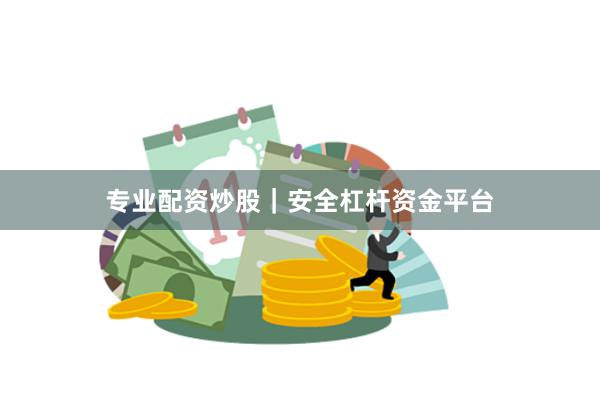 专业配资炒股｜安全杠杆资金平台
